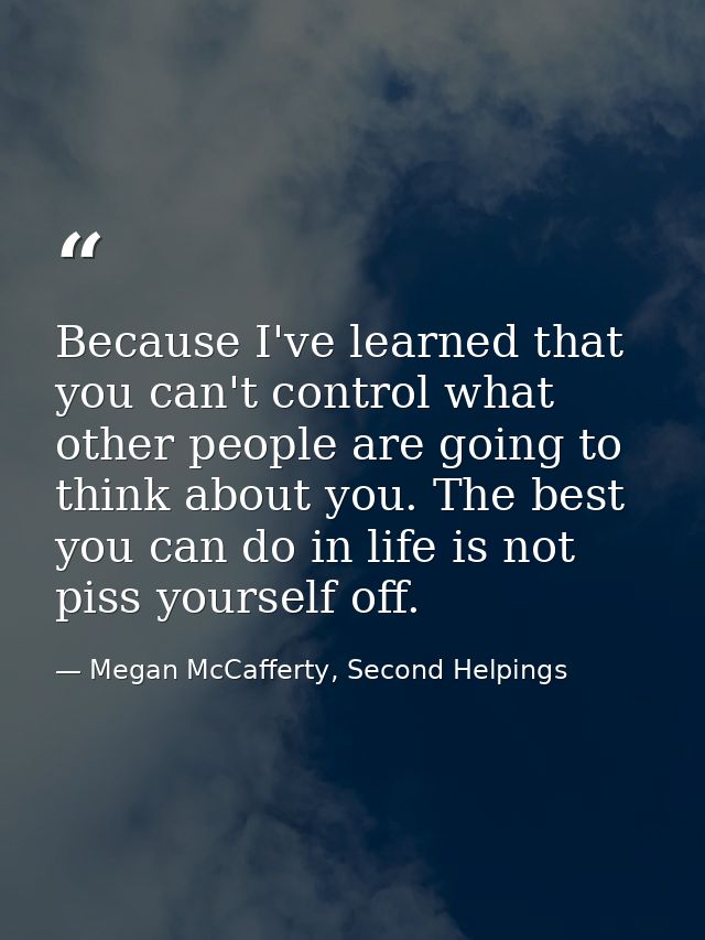 Because I've learned that you can't control what other people are going to think about you. The best you can do in life  — Megan McCafferty, Second Helpings