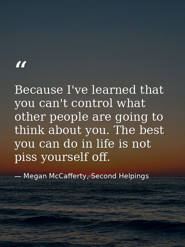 Because I've learned that you can't control what other people are going to think about you. The best you can do in life  — Megan McCafferty, Second Helpings