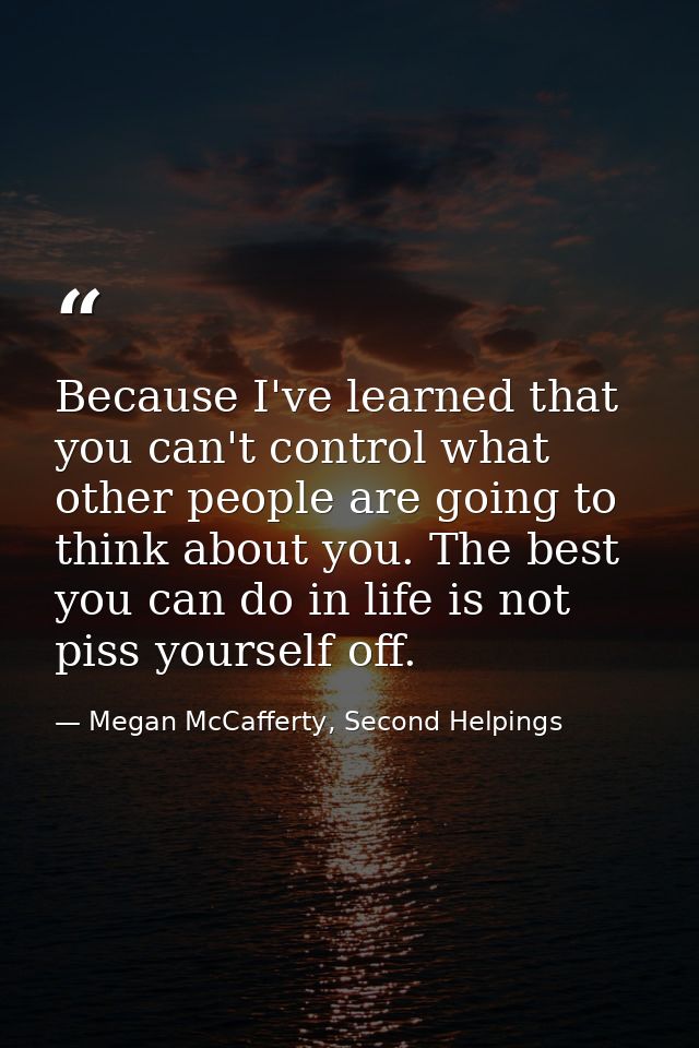 Because I've learned that you can't control what other people are going to think about you. The best you can do in life  — Megan McCafferty, Second Helpings
