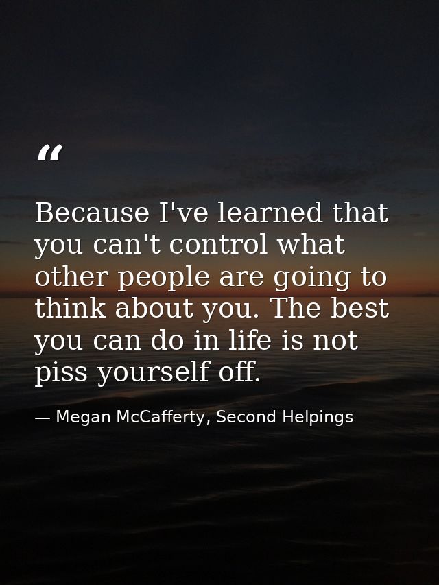 Because I've learned that you can't control what other people are going to think about you. The best you can do in life  — Megan McCafferty, Second Helpings