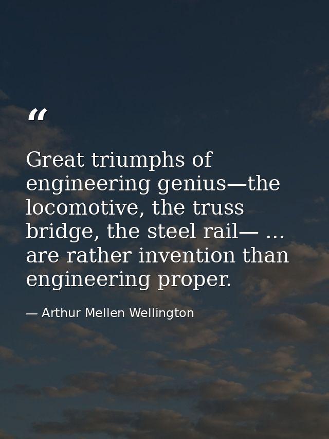 Great triumphs of engineering genius—the locomotive, the truss bridge, the steel rail— ... are rather invention than eng — Arthur Mellen Wellington