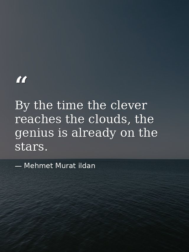 By the time the clever reaches the clouds, the genius is already on the stars. — Mehmet Murat ildan