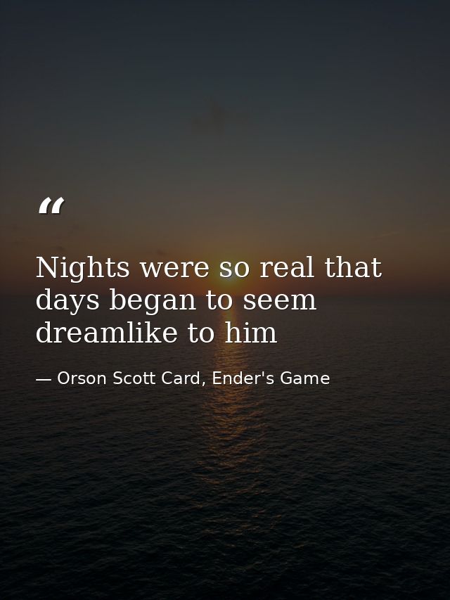 Nights were so real that days began to seem dreamlike to him — Orson Scott Card, Ender's Game