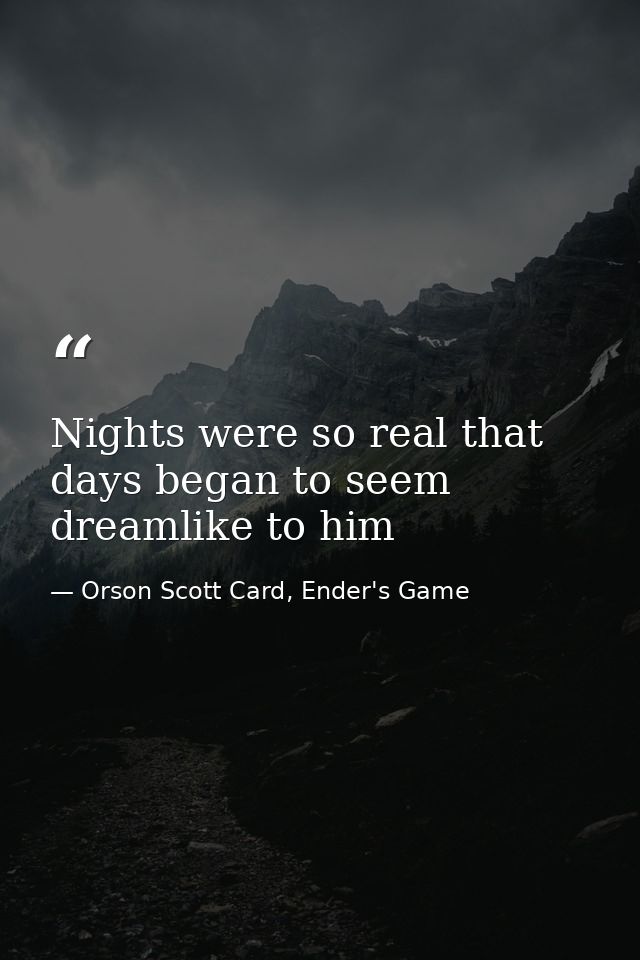 Nights were so real that days began to seem dreamlike to him — Orson Scott Card, Ender's Game