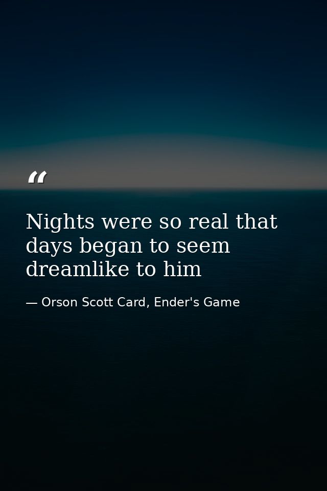 Nights were so real that days began to seem dreamlike to him — Orson Scott Card, Ender's Game