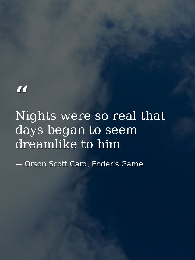 Nights were so real that days began to seem dreamlike to him — Orson Scott Card, Ender's Game