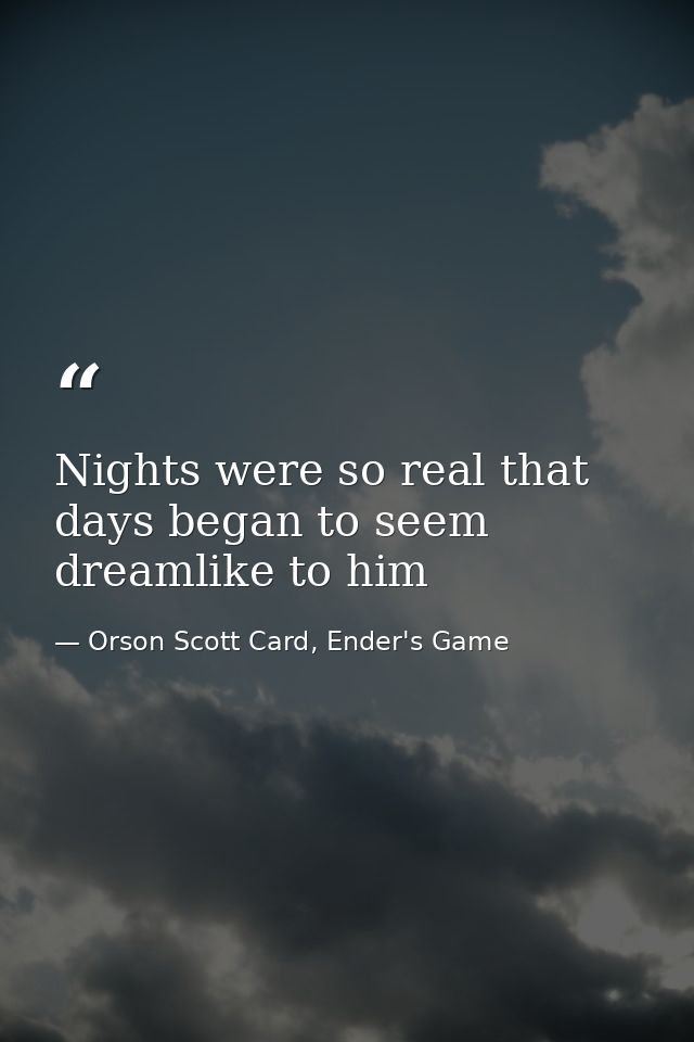 Nights were so real that days began to seem dreamlike to him — Orson Scott Card, Ender's Game