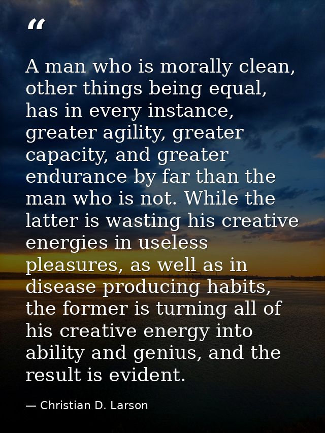 A man who is morally clean, other things being equal, has in every instance, greater agility, greater capacity, and grea — Christian D. Larson