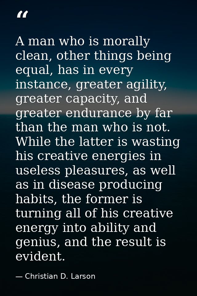 A man who is morally clean, other things being equal, has in every instance, greater agility, greater capacity, and grea — Christian D. Larson