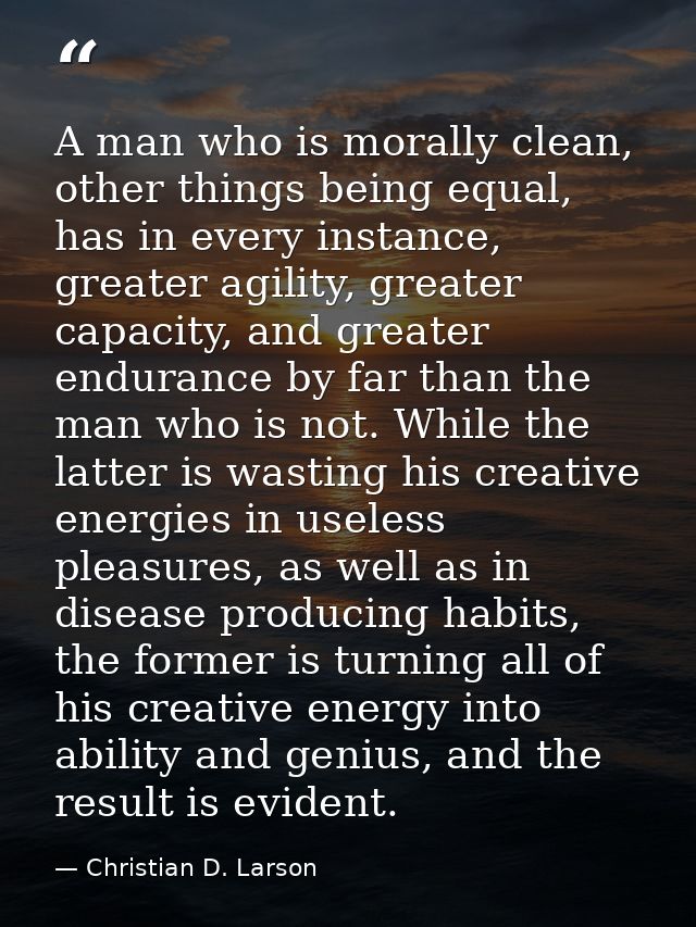 A man who is morally clean, other things being equal, has in every instance, greater agility, greater capacity, and grea — Christian D. Larson