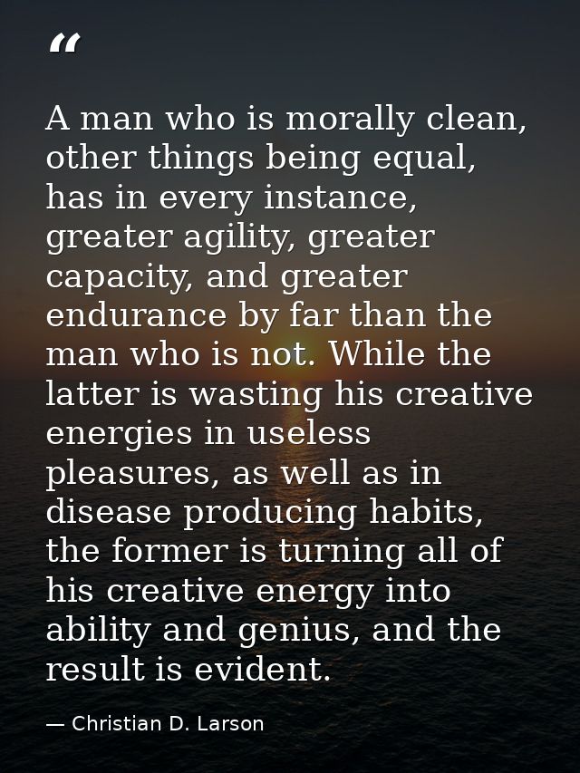 A man who is morally clean, other things being equal, has in every instance, greater agility, greater capacity, and grea — Christian D. Larson