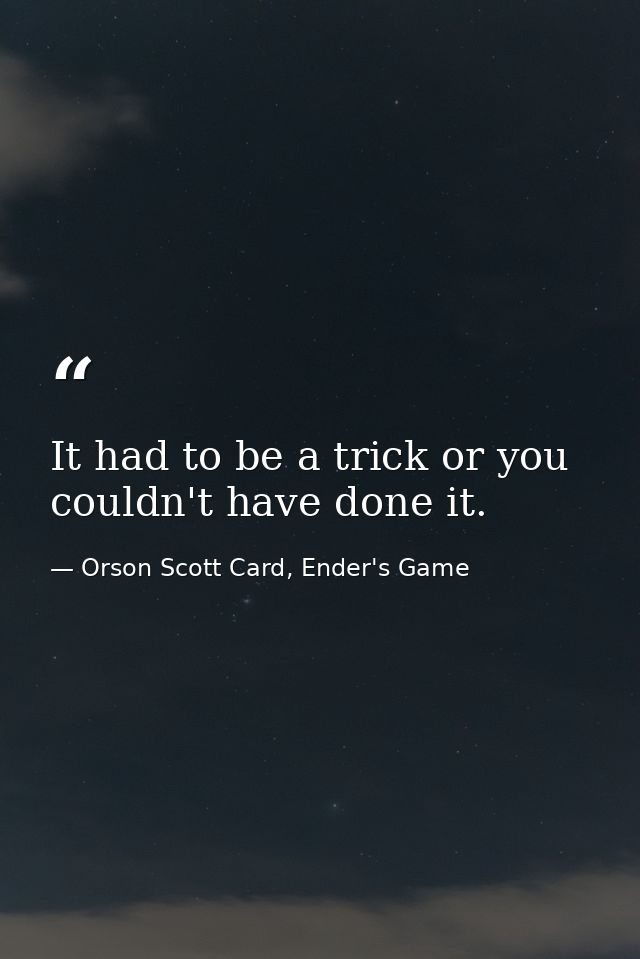 It had to be a trick or you couldn't have done it. — Orson Scott Card, Ender's Game