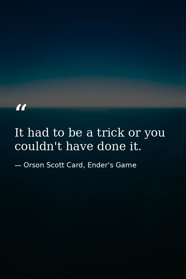 It had to be a trick or you couldn't have done it. — Orson Scott Card, Ender's Game