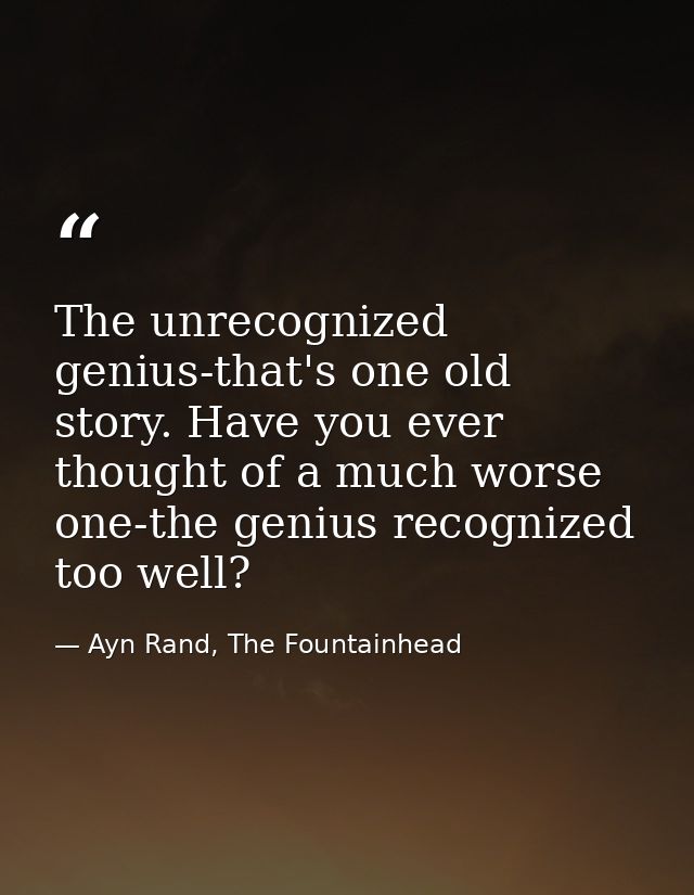 The unrecognized genius-that's one old story. Have you ever thought of a much worse one-the genius recognized too well? — Ayn Rand, The Fountainhead
