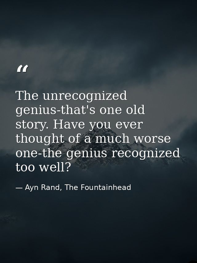 The unrecognized genius-that's one old story. Have you ever thought of a much worse one-the genius recognized too well? — Ayn Rand, The Fountainhead