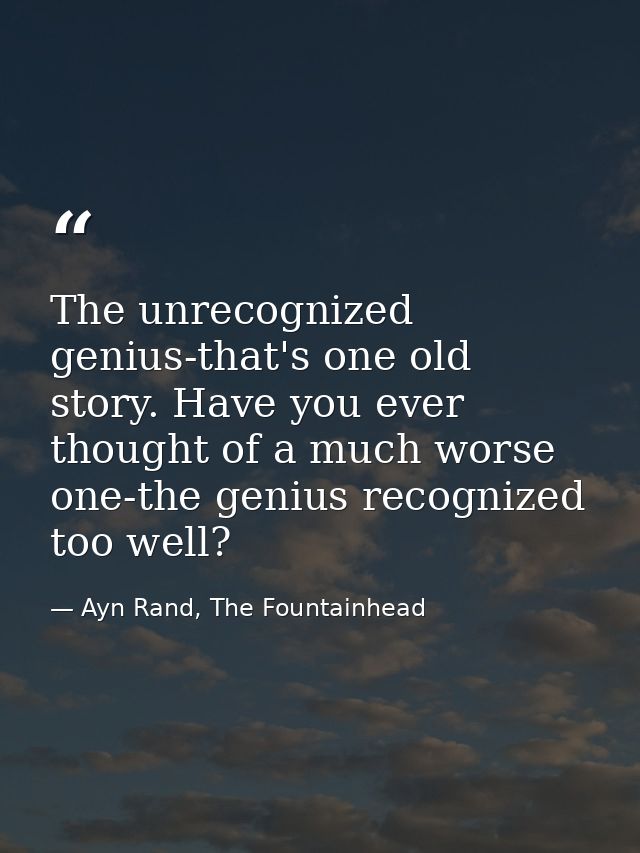 The unrecognized genius-that's one old story. Have you ever thought of a much worse one-the genius recognized too well? — Ayn Rand, The Fountainhead