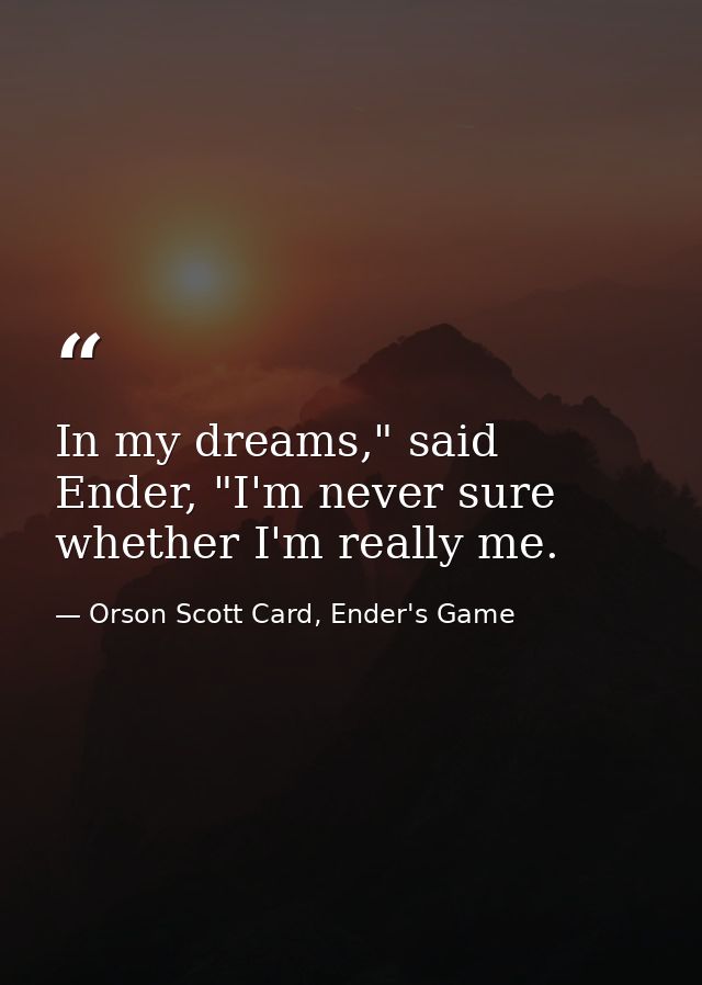 In my dreams," said Ender, "I'm never sure whether I'm really me. — Orson Scott Card, Ender's Game