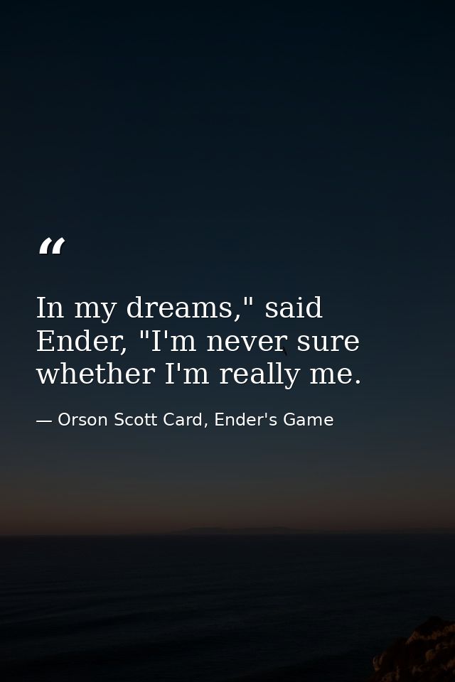 In my dreams," said Ender, "I'm never sure whether I'm really me. — Orson Scott Card, Ender's Game