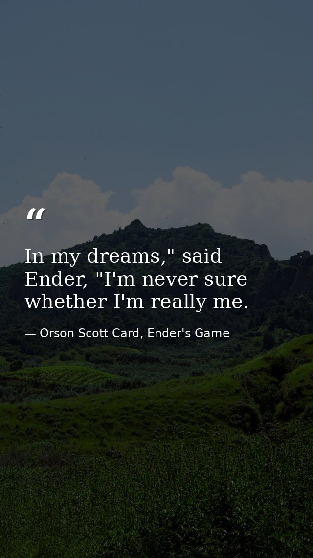In my dreams," said Ender, "I'm never sure whether I'm really me. — Orson Scott Card, Ender's Game