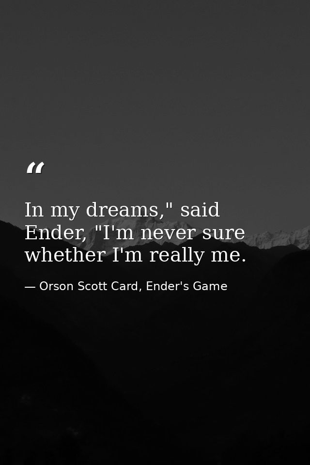 In my dreams," said Ender, "I'm never sure whether I'm really me. — Orson Scott Card, Ender's Game