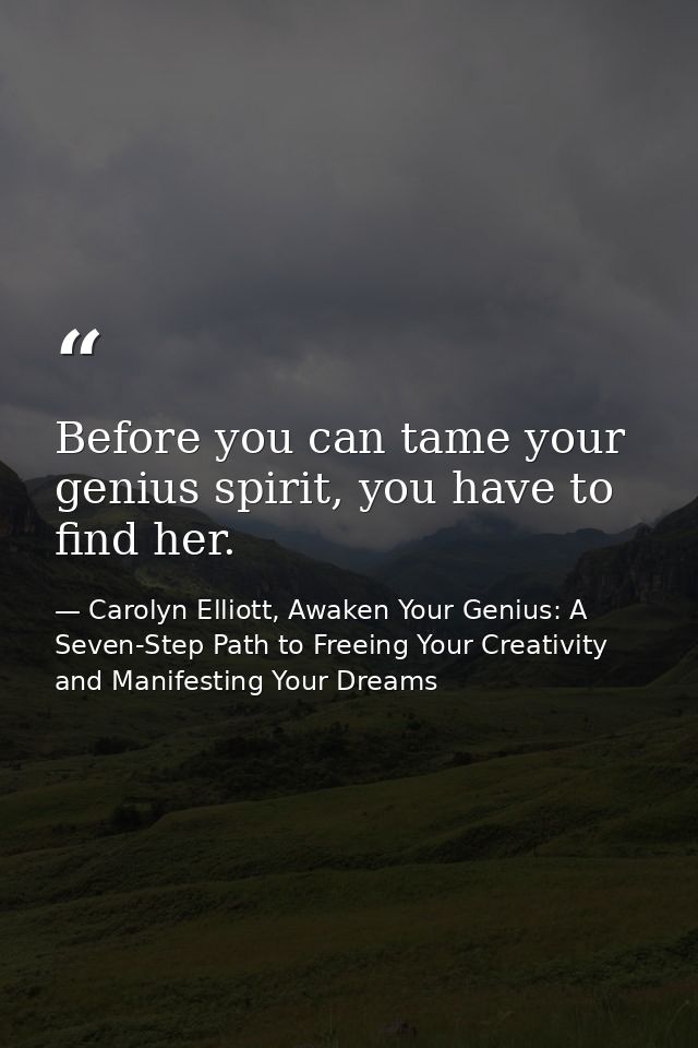 Before you can tame your genius spirit, you have to find her. — Carolyn Elliott, Awaken Your Genius: A Seven-Step Path to Freeing Your Creativity and Manifesting Your Dreams