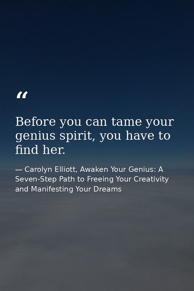 Before you can tame your genius spirit, you have to find her. — Carolyn Elliott, Awaken Your Genius: A Seven-Step Path to Freeing Your Creativity and Manifesting Your Dreams