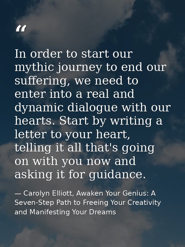 In order to start our mythic journey to end our suffering, we need to enter into a real and dynamic dialogue with our he — Carolyn Elliott, Awaken Your Genius: A Seven-Step Path to Freeing Your Creativity and Manifesting Your Dreams