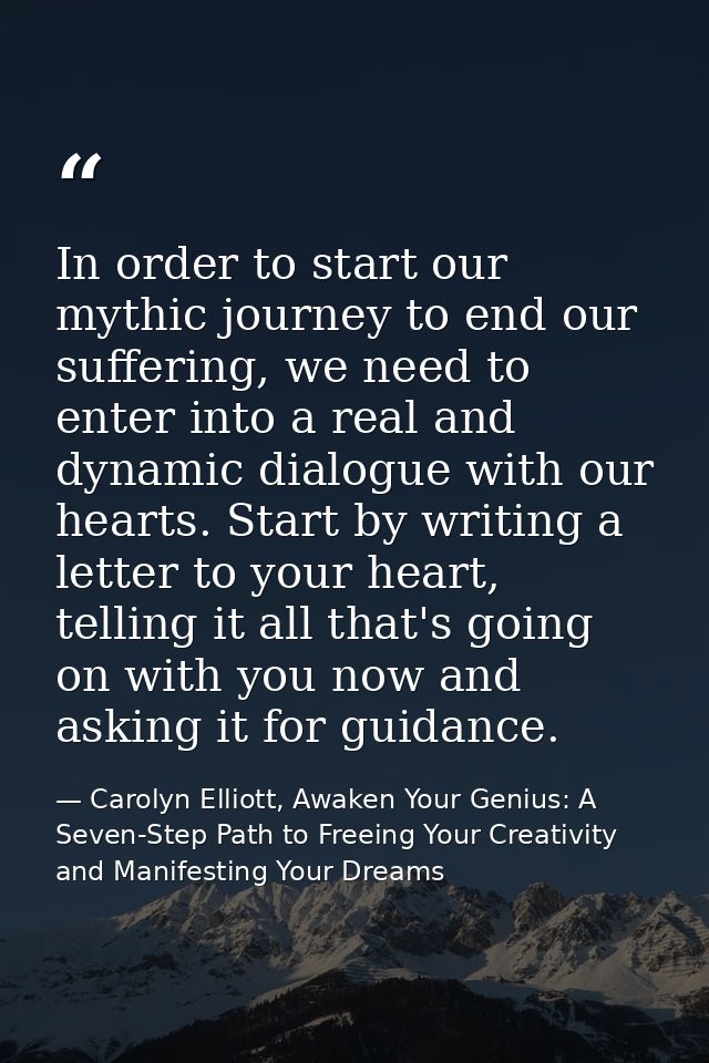 In order to start our mythic journey to end our suffering, we need to enter into a real and dynamic dialogue with our he — Carolyn Elliott, Awaken Your Genius: A Seven-Step Path to Freeing Your Creativity and Manifesting Your Dreams