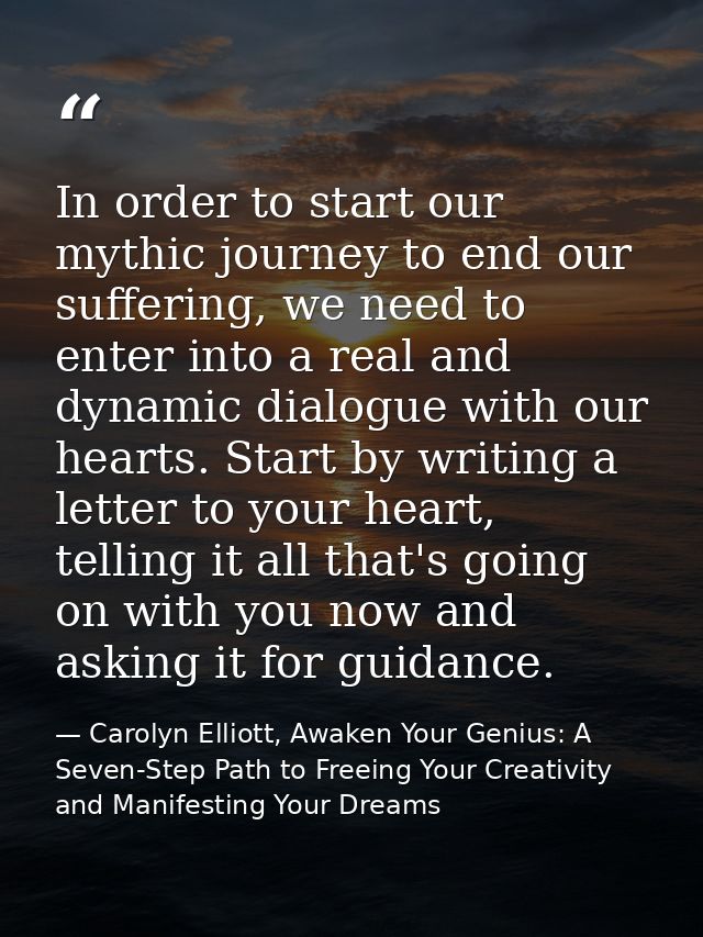 In order to start our mythic journey to end our suffering, we need to enter into a real and dynamic dialogue with our he — Carolyn Elliott, Awaken Your Genius: A Seven-Step Path to Freeing Your Creativity and Manifesting Your Dreams