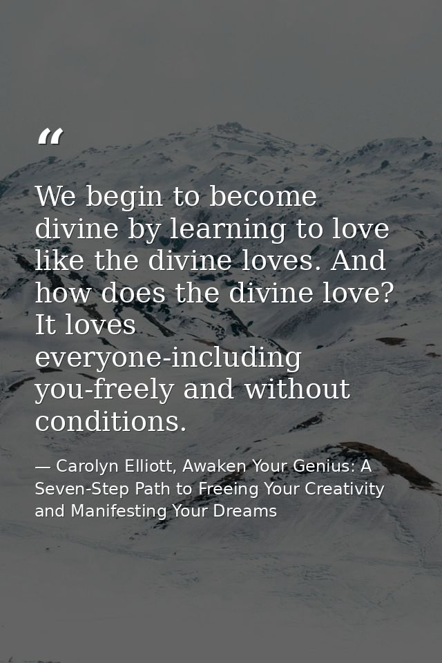 We begin to become divine by learning to love like the divine loves. And how does the divine love? It loves everyone-inc — Carolyn Elliott, Awaken Your Genius: A Seven-Step Path to Freeing Your Creativity and Manifesting Your Dreams
