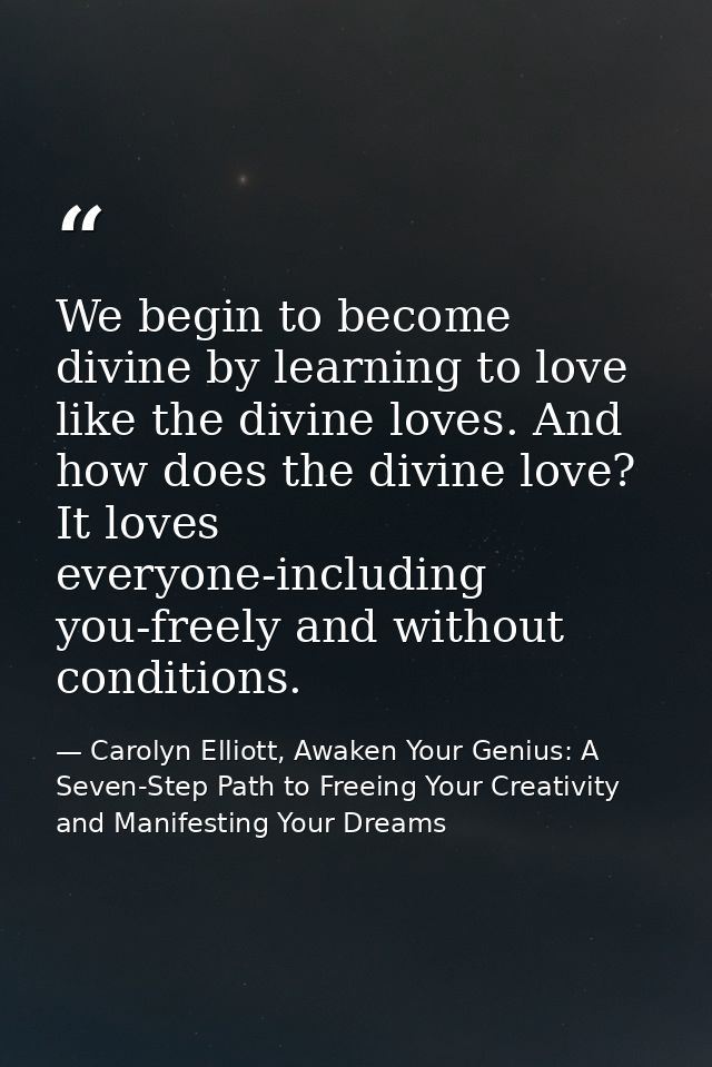 We begin to become divine by learning to love like the divine loves. And how does the divine love? It loves everyone-inc — Carolyn Elliott, Awaken Your Genius: A Seven-Step Path to Freeing Your Creativity and Manifesting Your Dreams