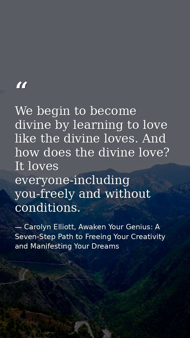 We begin to become divine by learning to love like the divine loves. And how does the divine love? It loves everyone-inc — Carolyn Elliott, Awaken Your Genius: A Seven-Step Path to Freeing Your Creativity and Manifesting Your Dreams