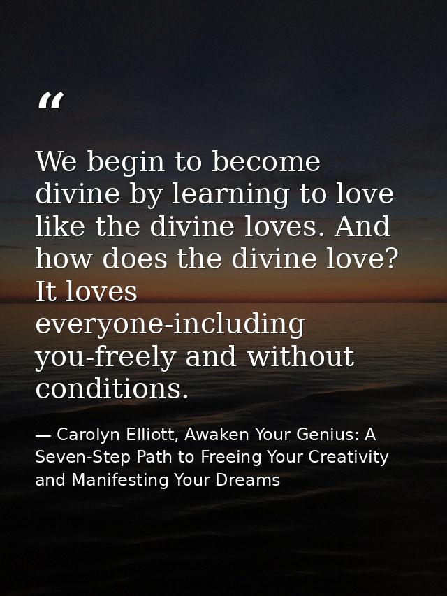 We begin to become divine by learning to love like the divine loves. And how does the divine love? It loves everyone-inc — Carolyn Elliott, Awaken Your Genius: A Seven-Step Path to Freeing Your Creativity and Manifesting Your Dreams