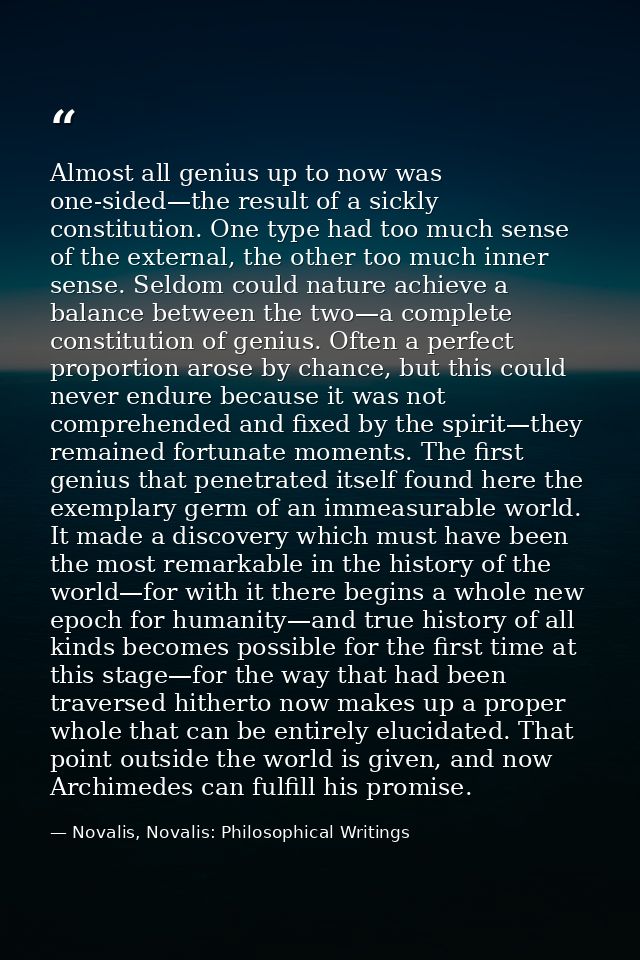Almost all genius up to now was one-sided—the result of a sickly constitution. One type had too much sense of the extern — Novalis, Novalis: Philosophical Writings