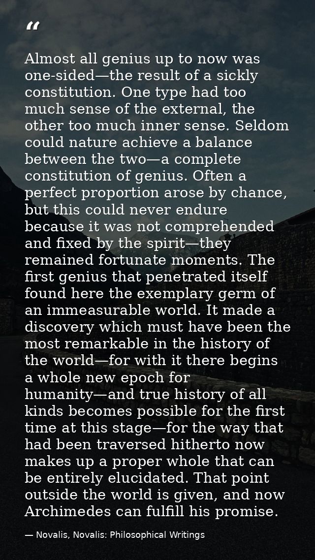 Almost all genius up to now was one-sided—the result of a sickly constitution. One type had too much sense of the extern — Novalis, Novalis: Philosophical Writings