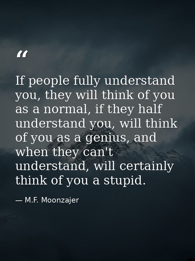 If people fully understand you, they will think of you as a normal, if they half understand you, will think of you as a  — M.F. Moonzajer