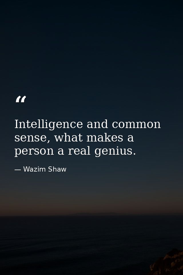 Intelligence and common sense, what makes a person a real genius. — Wazim Shaw