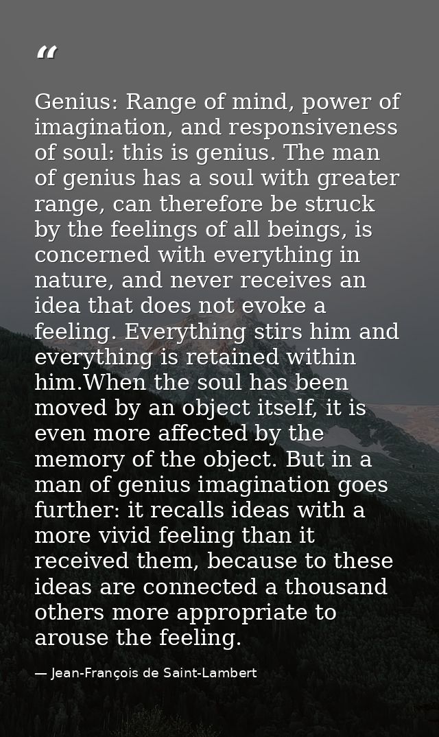 Genius: Range of mind, power of imagination, and responsiveness of soul: this is genius. The man of genius has a soul wi — Jean-François de Saint-Lambert