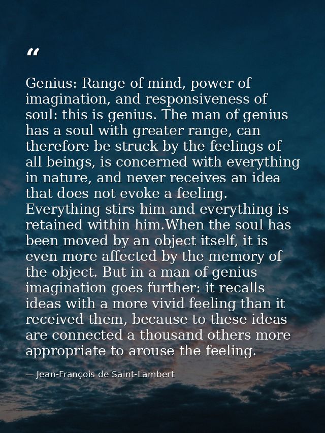 Genius: Range of mind, power of imagination, and responsiveness of soul: this is genius. The man of genius has a soul wi — Jean-François de Saint-Lambert