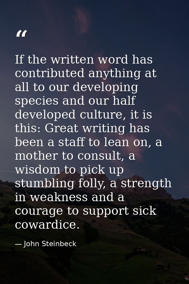 If the written word has contributed anything at all to our developing species and our half developed culture, it is this — John Steinbeck
