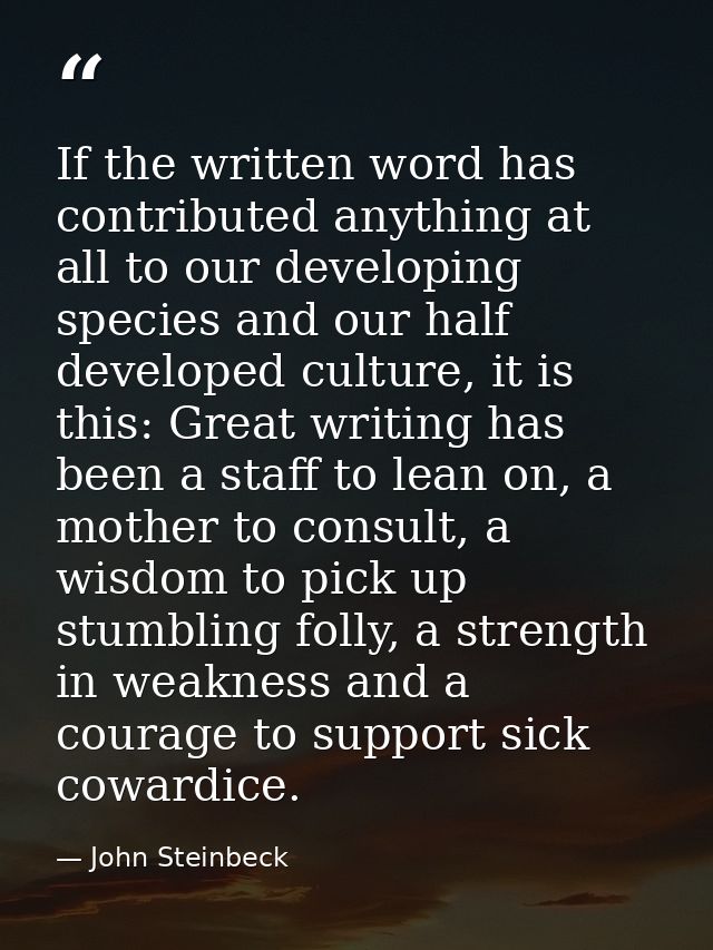If the written word has contributed anything at all to our developing species and our half developed culture, it is this — John Steinbeck