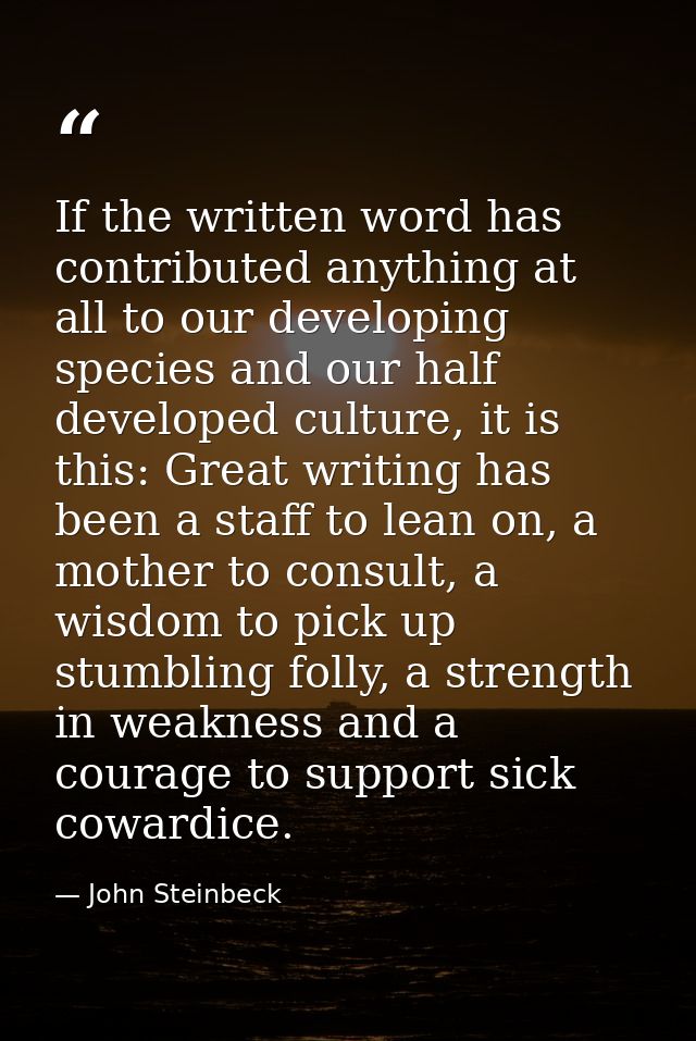 If the written word has contributed anything at all to our developing species and our half developed culture, it is this — John Steinbeck