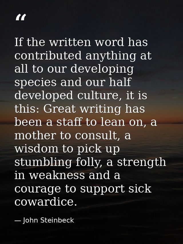 If the written word has contributed anything at all to our developing species and our half developed culture, it is this — John Steinbeck