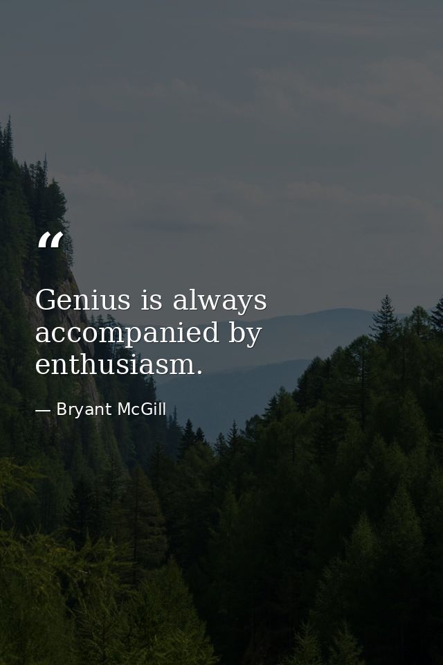 Genius is always accompanied by enthusiasm. — Bryant McGill