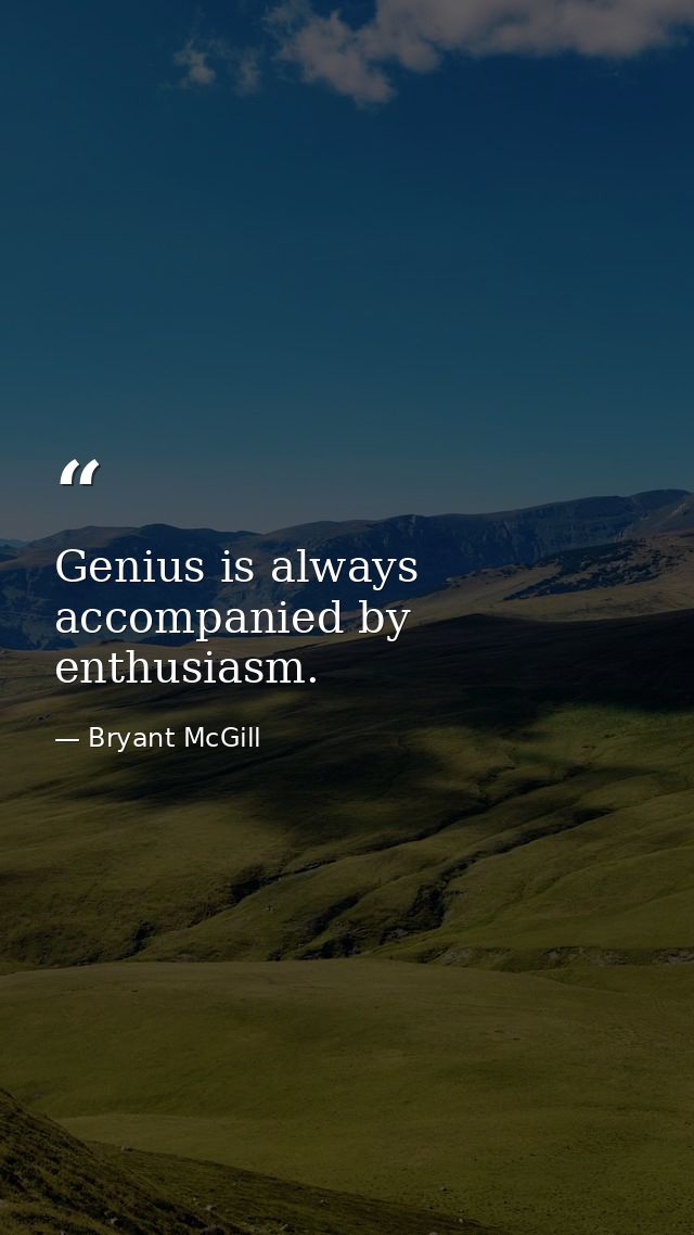 Genius is always accompanied by enthusiasm. — Bryant McGill