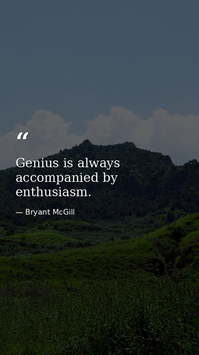 Genius is always accompanied by enthusiasm. — Bryant McGill