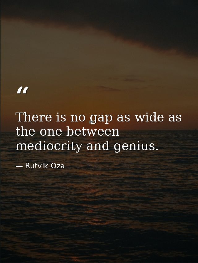 There is no gap as wide as the one between mediocrity and genius. — Rutvik Oza