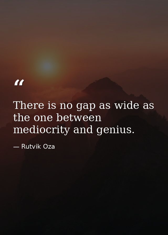 There is no gap as wide as the one between mediocrity and genius. — Rutvik Oza