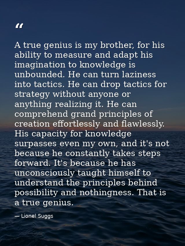A true genius is my brother, for his ability to measure and adapt his imagination to knowledge is unbounded. He can turn — Lionel Suggs