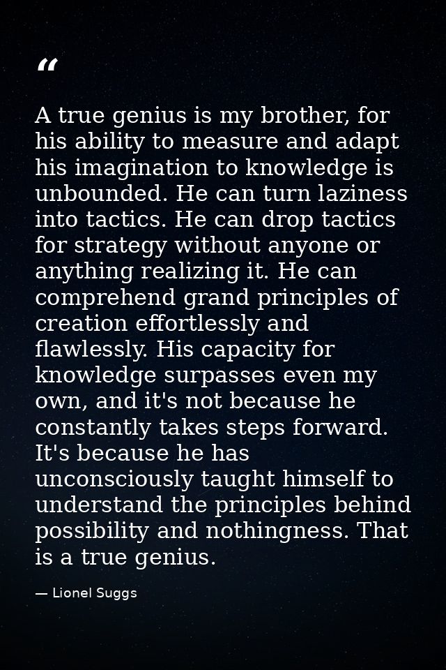 A true genius is my brother, for his ability to measure and adapt his imagination to knowledge is unbounded. He can turn — Lionel Suggs